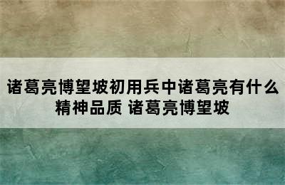 诸葛亮博望坡初用兵中诸葛亮有什么精神品质 诸葛亮博望坡